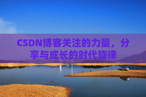 CSDN博客关注的力量,分享与成长的时代旋律 CSDN博客关注的力量,分享与成长的时代旋律